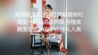 高顏值美乳少婦打牌輸錢後和牌友一起到酒店肉償,各種高難度姿勢幹的呻吟浪叫,人美胸大又淫蕩!