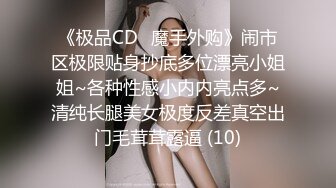 《极品CD️魔手外购》闹市区极限贴身抄底多位漂亮小姐姐~各种性感小内内亮点多~清纯长腿美女极度反差真空出门毛茸茸露逼 (10)