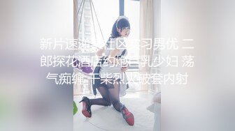 新片速递某社区实习男优 二郎探花酒店约炮巨乳少妇 荡气痴缠 干柴烈火破套内射