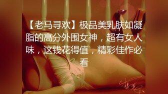 【老马寻欢】极品美乳肤如凝脂的高分外围女神，超有女人味，这钱花得值，精彩佳作必看