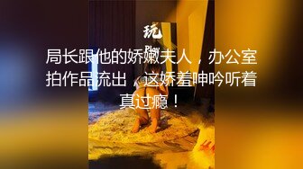 局长跟他的娇嫩夫人，办公室拍作品流出，这娇羞呻吟听着真过瘾！