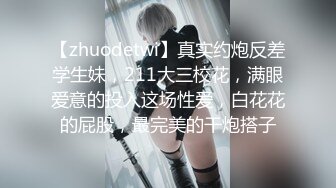 【zhuodetwi】真实约炮反差学生妹，211大三校花，满眼爱意的投入这场性爱，白花花的屁股，最完美的干炮搭子