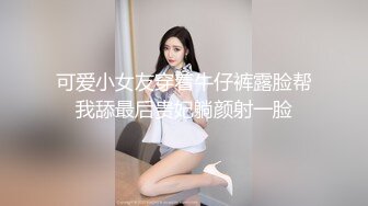 可爱小女友穿着牛仔裤露脸帮我舔最后贵妃躺颜射一脸