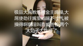 极品大胸教练被金主嗨操,大屌使劲往嘴里插喘不过气,被操得啊啊淫叫直喊爸爸,两个大奶子太性感了