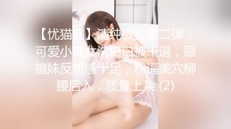 【忧猫病】清纯欲女第二弹，可爱小美女洗白白被干逼，眼镜妹反差感十足，粉逼美穴柳腰后入，质量上乘 (2)