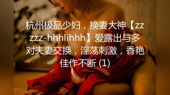 杭州极品少妇，换妻大神【zzzzz-hhhlihhh】爱露出与多对夫妻交换，淫荡刺激，香艳佳作不断 (1)