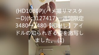 (HD1080P)(ハメ撮りマスターD)(fc3127417)一週間限定3480→2480【初出し】アイドルの知られざる姿を激写しました。 (1)