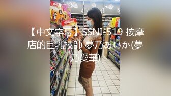 【中文字幕】SSNI-519 按摩店的巨乳技師 夢乃あいか(夢乃愛華)