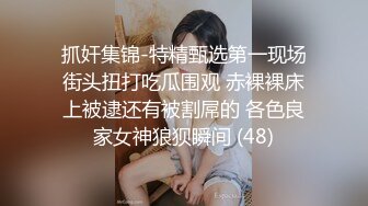 抓奸集锦-特精甄选第一现场街头扭打吃瓜围观 赤裸裸床上被逮还有被割屌的 各色良家女神狼狈瞬间 (48)