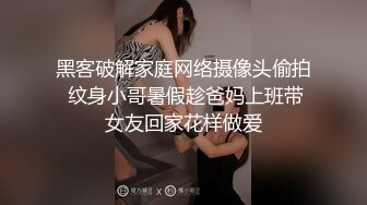 黑客破解家庭网络摄像头偷拍 纹身小哥暑假趁爸妈上班带女友回家花样做爱