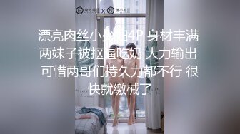 漂亮肉丝小少妇4P 身材丰满 两妹子被抠逼吃奶 大力输出 可惜两哥们持久力都不行 很快就缴械了