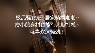 极品骚女友~居家骑乘啪啪~瘦小的身材也能有大腚打桩~就喜欢这骚劲！