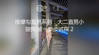 按摩勾直男系列：大二直男小狼狗,被一步步试探 2