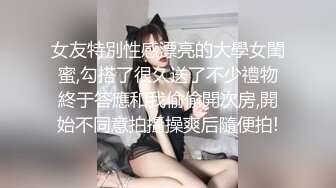 女友特別性感漂亮的大學女閨蜜,勾搭了很久送了不少禮物終于答應和我偷偷開次房,開始不同意拍攝操爽后隨便拍!