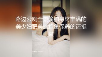 路边公厕全景偷拍身材丰满的美少妇肥美的鲍鱼保养的还挺嫩