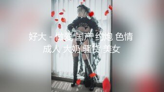 好大 - 做爱 国产 约炮 色情 成人 大奶 骚货 美女