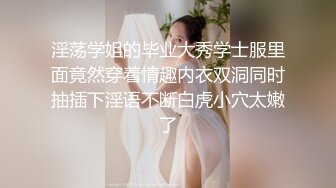 淫荡学姐的毕业大秀学士服里面竟然穿着情趣内衣双洞同时抽插下淫语不断白虎小穴太嫩了