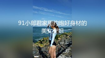 91小郎君家里约炮好身材的美女空姐