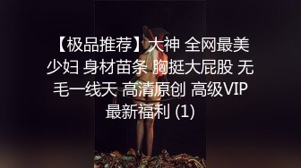 【极品推荐】大神 全网最美少妇 身材苗条 胸挺大屁股 无毛一线天 高清原创 高级VIP最新福利 (1)