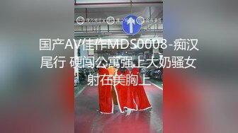 国产AV佳作MDS0008-痴汉尾行 硬闯公寓强上大奶骚女射在美胸上