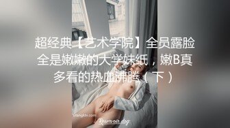 超经典【艺术学院】全员露脸全是嫩嫩的大学妹纸，嫩B真多看的热血沸腾（下）