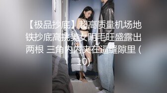 【极品抄底】超高质量机场地铁抄底高挑美女阴毛旺盛露出两根 三角内内夹在逼缝隙里 (10)