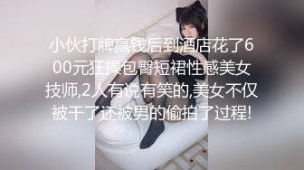 小伙打牌赢钱后到酒店花了600元狂操包臀短裙性感美女技师,2人有说有笑的,美女不仅被干了还被男的偷拍了过程!