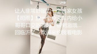 让人非常舒服的一个良家女孩【司雨】放一个今天车内给小哥哥口交的视频，很刺激哦…回临沂了，欢迎来约我看电影~