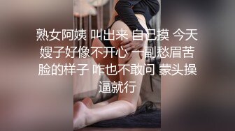 熟女阿姨 叫出来 自己摸 今天嫂子好像不开心 一副愁眉苦脸的样子 咋也不敢问 蒙头操逼就行