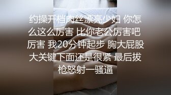 约操开档肉丝漂亮少妇 你怎么这么厉害 比你老公厉害吧 厉害 我20分钟起步 胸大屁股大关键下面还是很紧 最后拔枪怒射一骚逼