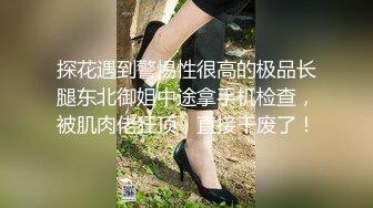 探花遇到警惕性很高的极品长腿东北御姐中途拿手机检查，被肌肉佬狂顶，直接干废了！