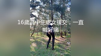 16歲高中生處女援交，一直喊好痛