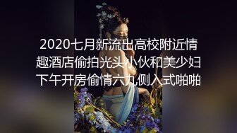 2020七月新流出高校附近情趣酒店偷拍光头小伙和美少妇下午开房偷情六九侧入式啪啪