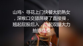 山鸡丶寻花上门快餐大奶熟女，深喉口交舔屌硬了直接操，翘起屁股后入，抬起双腿大力抽插猛操