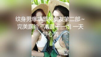 纹身男爆草漂亮女友第二部～完美露脸～清晨干一炮 一天好心情