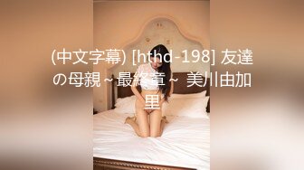 (中文字幕) [hthd-198] 友達の母親～最終章～ 美川由加里