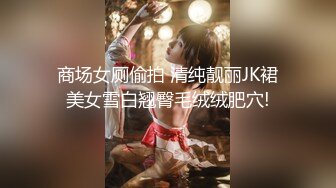 商场女厕偷拍 清纯靓丽JK裙美女雪白翘臀毛绒绒肥穴!