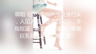 御姐-巨乳-奈何执念这身行头，人见人爱，泛滥的花心，手指抠逼，贱的一手淫水，揉着巨乳骚气冲天，第三部！