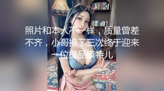 照片和本人不一样，质量曾差不齐，小哥换了三次终于迎来一位极品模特儿