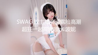 SWAG 双主播高清露脸高潮超狂一起高潮喷水 波妮