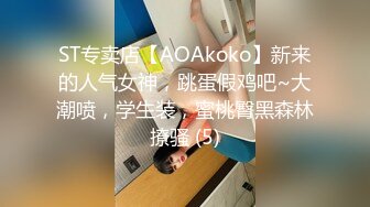 ST专卖店【AOAkoko】新来的人气女神，跳蛋假鸡吧~大潮喷，学生装，蜜桃臀黑森林撩骚 (5)