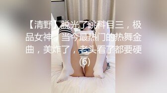 【清野】脱光了跳科目三，极品女神，当今最热门的热舞金曲，美炸了，老头看了都要硬 (6)