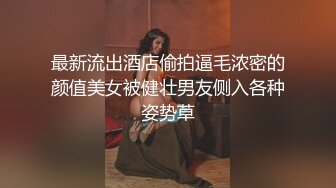 最新流出酒店偷拍逼毛浓密的颜值美女被健壮男友侧入各种姿势草