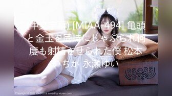 (中文字幕) [MIAA-494] 亀頭と金玉を同時にしゃぶられ何度も射精させられた僕 松本いちか 永瀬ゆい