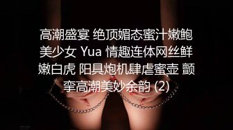 高潮盛宴 绝顶媚态蜜汁嫩鲍美少女 Yua 情趣连体网丝鲜嫩白虎 阳具炮机肆虐蜜壶 颤挛高潮美妙余韵 (2)