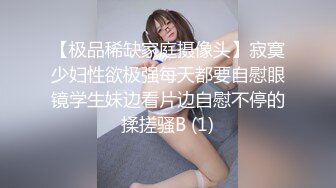 【极品稀缺家庭摄像头】寂寞少妇性欲极强每天都要自慰眼镜学生妹边看片边自慰不停的揉搓骚B (1)