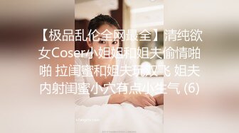 【极品乱伦全网最全】清纯欲女Coser小姐姐和姐夫偷情啪啪 拉闺蜜和姐夫玩双飞 姐夫内射闺蜜小穴有点小生气 (6)