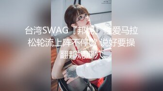 台湾SWAG『邦妮』性爱马拉松轮流上阵不停歇 说好要操翻邦妮淫穴