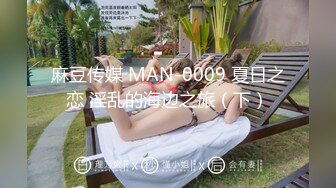 麻豆传媒 MAN-0009 夏日之恋 淫乱的海边之旅（下）