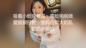 吸着小烟操着逼，露脸啪啪做爱狠狠打桩，宝妈白皙大奶乱颤奶水长流